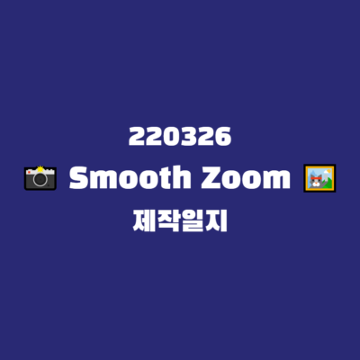 220326 Smooth Zoom 제작일지